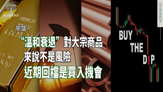 20220711article6-高盛：“溫和衰退”對大宗商品來說不是風險，近期回檔是買入機會-51478955