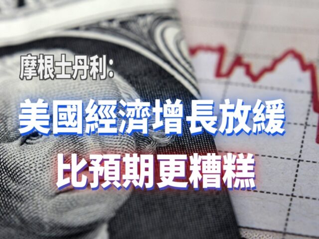 PF_220706 摩根士丹利：美國經濟增長放緩 比預期更糟糕s-5b87c61f